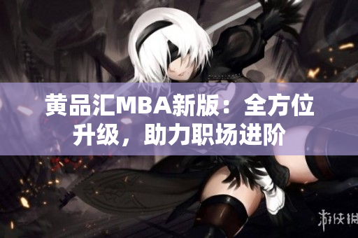 黄品汇MBA新版：全方位升级，助力职场进阶
