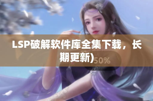 LSP破解软件库全集下载，长期更新)