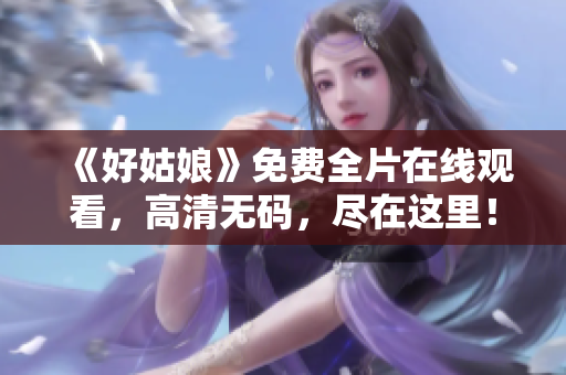 《好姑娘》免费全片在线观看，高清无码，尽在这里！