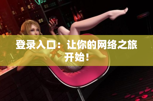 登录入口：让你的网络之旅开始！