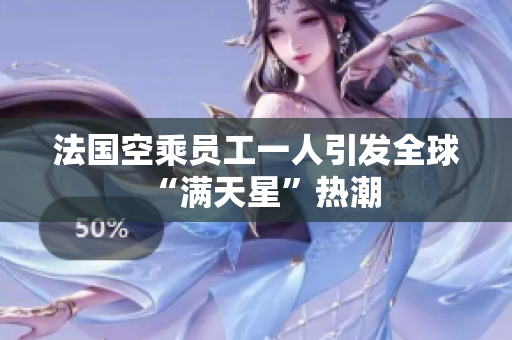 法国空乘员工一人引发全球“满天星”热潮