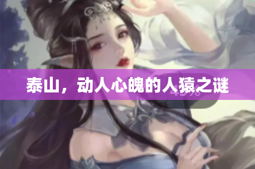 泰山，动人心魄的人猿之谜