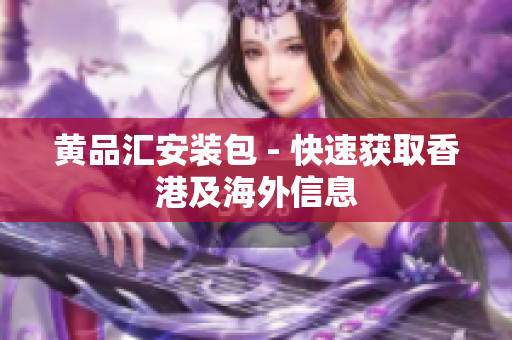 黄品汇安装包 - 快速获取香港及海外信息