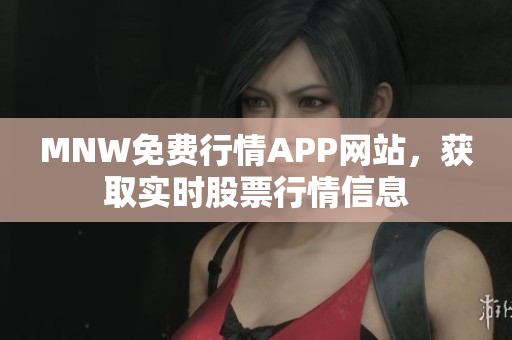 MNW免费行情APP网站，获取实时股票行情信息