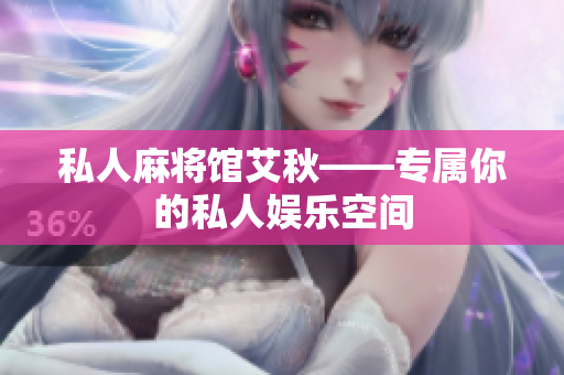 私人麻将馆艾秋——专属你的私人娱乐空间