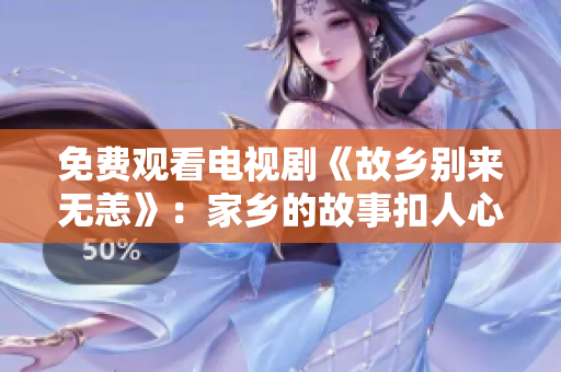 免费观看电视剧《故乡别来无恙》：家乡的故事扣人心弦