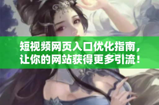 短视频网页入口优化指南，让你的网站获得更多引流！