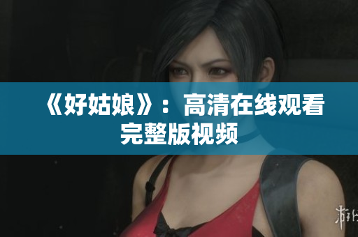 《好姑娘》：高清在线观看完整版视频