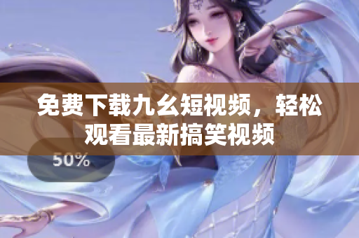 免费下载九幺短视频，轻松观看最新搞笑视频