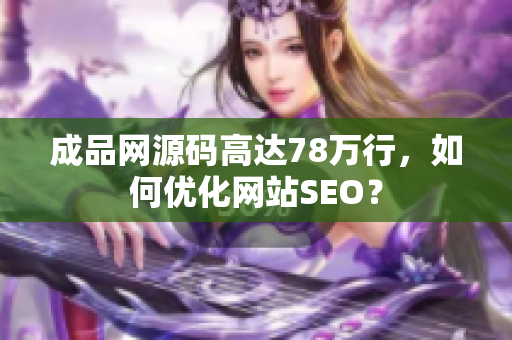 成品网源码高达78万行，如何优化网站SEO？