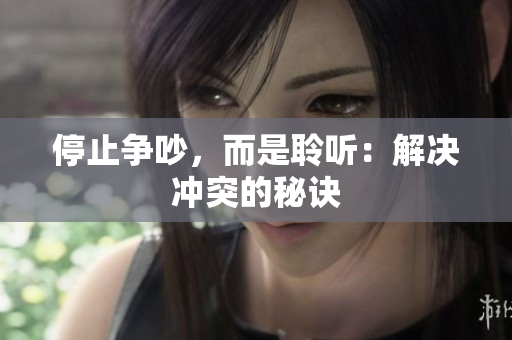停止争吵，而是聆听：解决冲突的秘诀