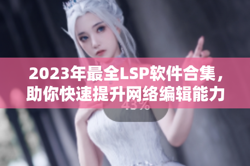 2023年最全LSP软件合集，助你快速提升网络编辑能力！