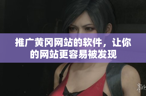 推广黄冈网站的软件，让你的网站更容易被发现