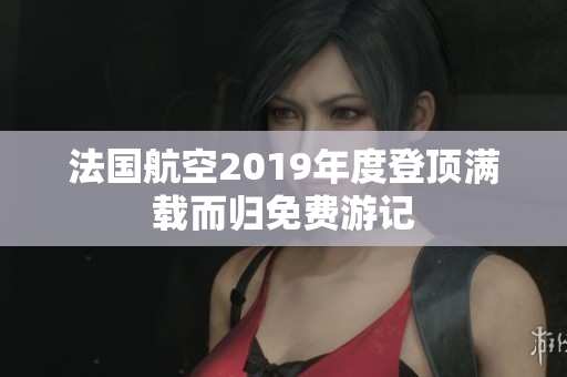 法国航空2019年度登顶满载而归免费游记