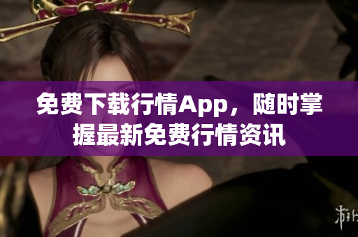 免费下载行情App，随时掌握最新免费行情资讯