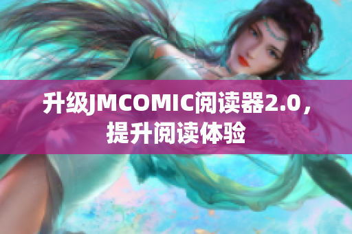 升级JMCOMIC阅读器2.0，提升阅读体验