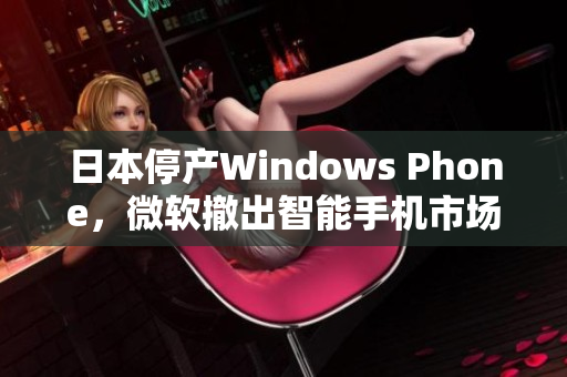 日本停产Windows Phone，微软撤出智能手机市场