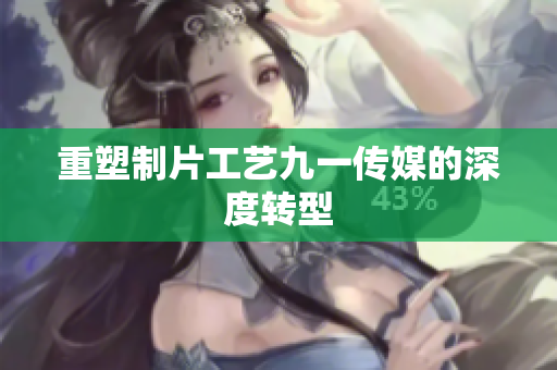 重塑制片工艺九一传媒的深度转型