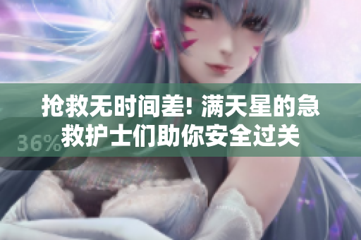 抢救无时间差! 满天星的急救护士们助你安全过关
