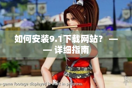 如何安装9.1下载网站？ —— 详细指南