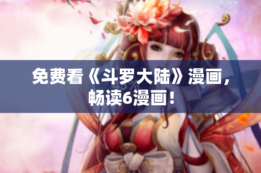 免费看《斗罗大陆》漫画，畅读6漫画！