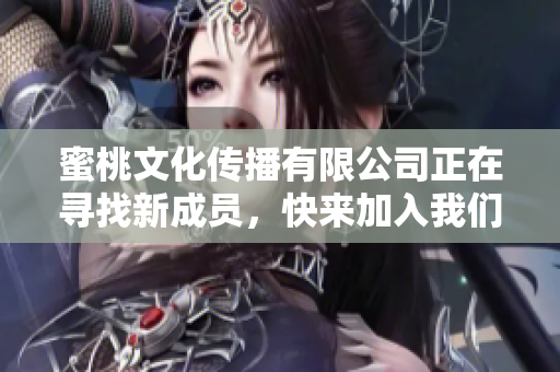 蜜桃文化传播有限公司正在寻找新成员，快来加入我们！