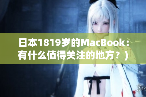 日本1819岁的MacBook：有什么值得关注的地方？)