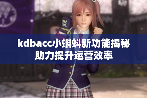 kdbacc小蝌蚪新功能揭秘助力提升运营效率