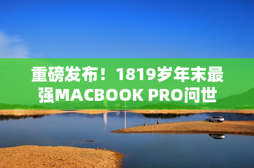 重磅发布！1819岁年末最强MACBOOK PRO问世
