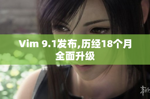 Vim 9.1发布,历经18个月全面升级