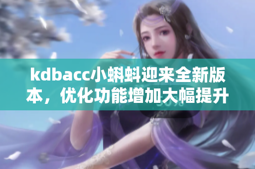 kdbacc小蝌蚪迎来全新版本，优化功能增加大幅提升