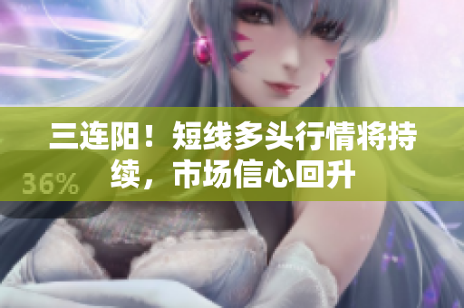 三连阳！短线多头行情将持续，市场信心回升