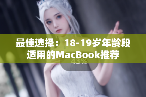 最佳选择：18-19岁年龄段适用的MacBook推荐