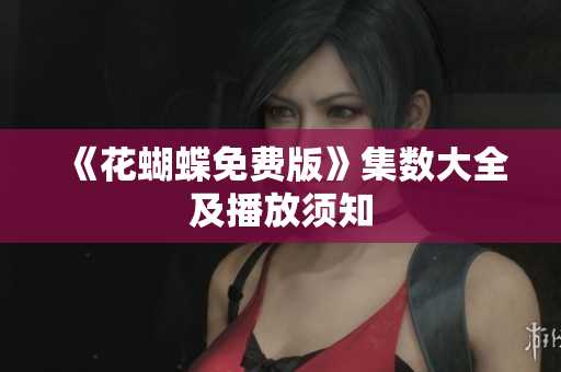 《花蝴蝶免费版》集数大全及播放须知