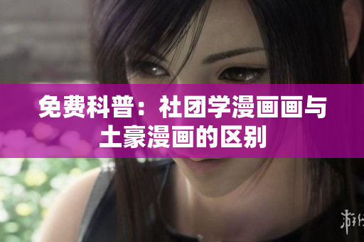 免费科普：社团学漫画画与土豪漫画的区别