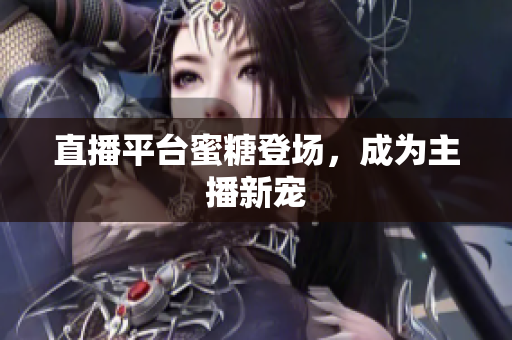 直播平台蜜糖登场，成为主播新宠