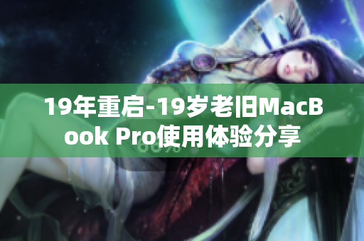 19年重启-19岁老旧MacBook Pro使用体验分享