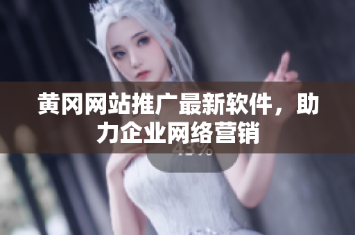 黄冈网站推广最新软件，助力企业网络营销