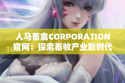 人马畜禽CORPORATION官网：探索畜牧产业新时代