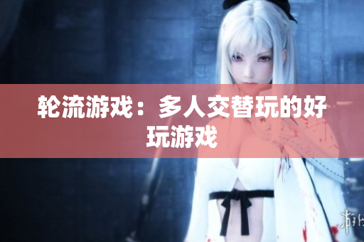 轮流游戏：多人交替玩的好玩游戏