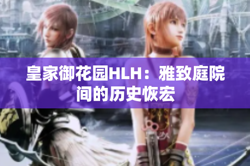 皇家御花园HLH：雅致庭院间的历史恢宏