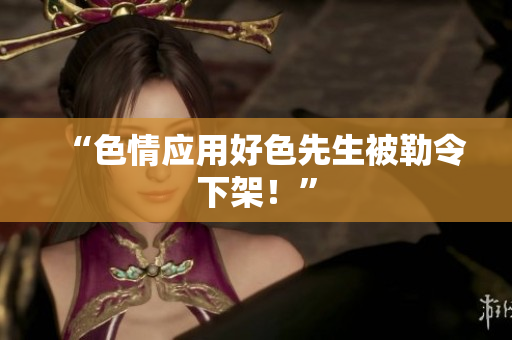 “色情应用好色先生被勒令下架！”