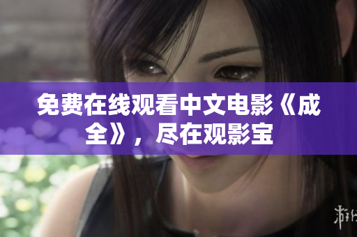 免费在线观看中文电影《成全》，尽在观影宝