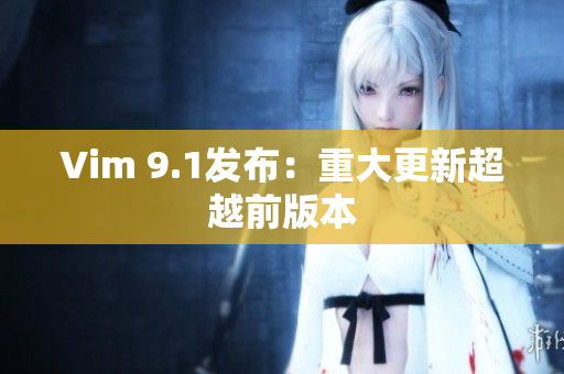 Vim 9.1发布：重大更新超越前版本
