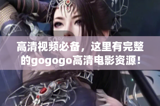 高清视频必备，这里有完整的gogogo高清电影资源！