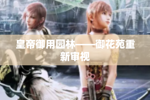 皇帝御用园林——御花苑重新审视