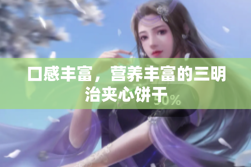 口感丰富，营养丰富的三明治夹心饼干