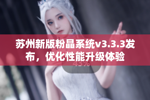 苏州新版粉晶系统v3.3.3发布，优化性能升级体验