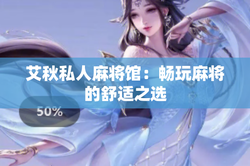 艾秋私人麻将馆：畅玩麻将的舒适之选