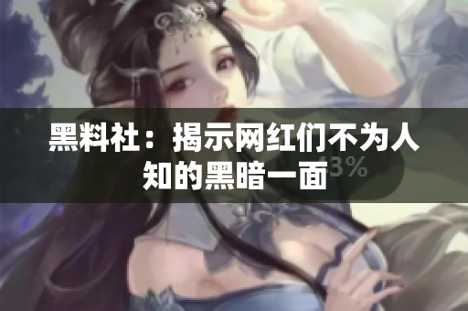 黑料社：揭示网红们不为人知的黑暗一面